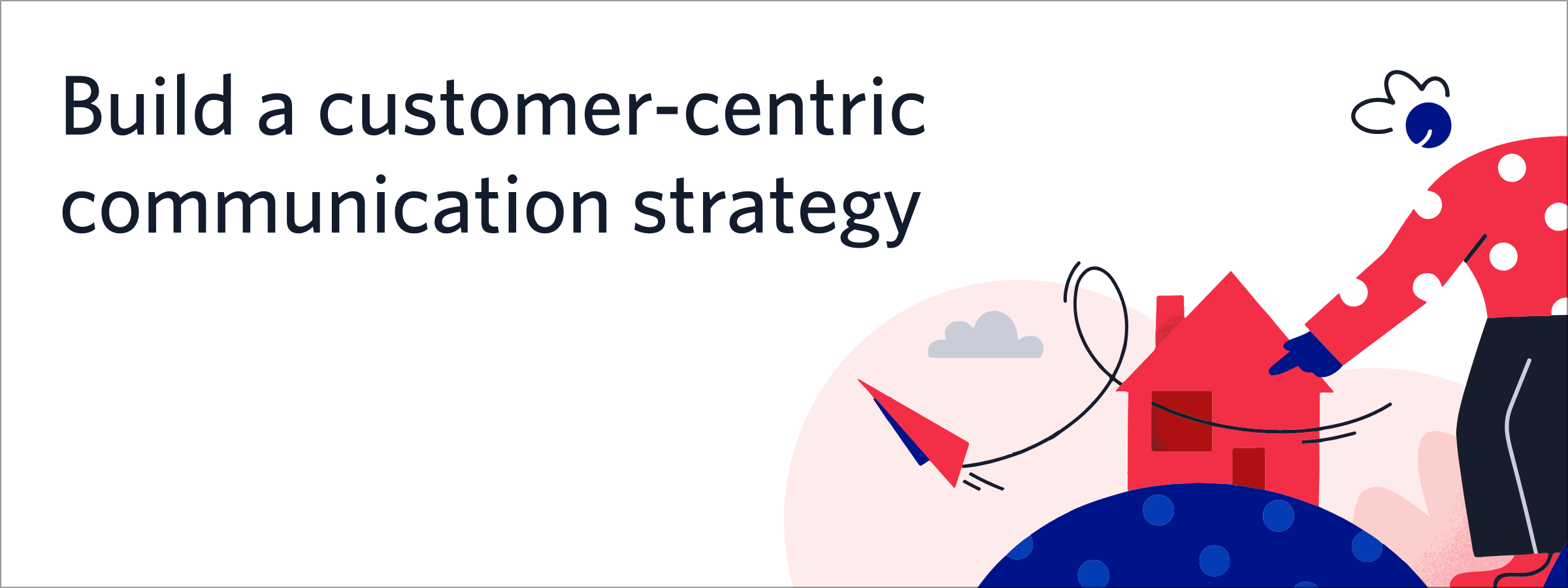 Build a customer-centric communication strategy